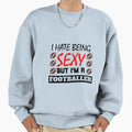 I Hate Being Sexy But Im Footballer Sweatshirt - Graphic Print Unisex - T-Shirt, Sweatshirt, Hoodie