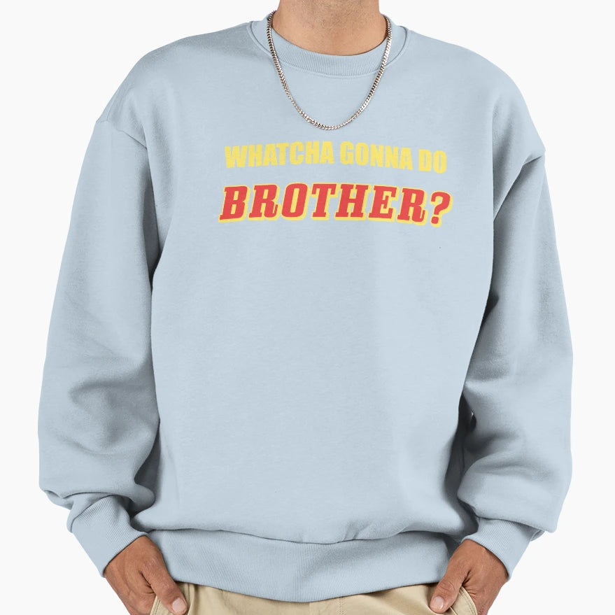 Whatcha Gonna Do Brother Sweatshirt - Graphic Print Unisex - T-Shirt, Sweatshirt, Hoodie