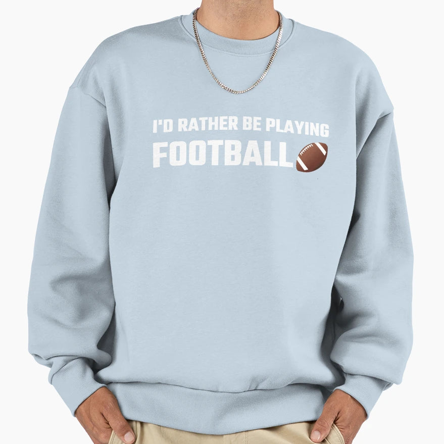 Id Rather Be Playing Football Sweatshirt - Novelty Apparel Men Women - T-Shirt, Sweatshirt, Hoodie