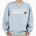 Id Rather Be Playing Football Sweatshirt - Novelty Apparel Men Women - T-Shirt, Sweatshirt, Hoodie