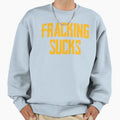 Fracking Sucks Sweatshirt - Novelty Apparel Unisex - T-Shirt, Sweatshirt, Hoodie