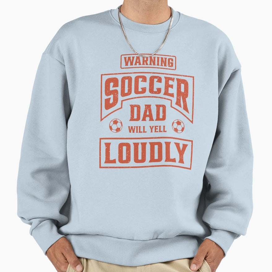 Soccer Dad Will Yell Loudly Sweatshirt - Casual Everyday Wear Men Women - T-Shirt, Sweatshirt, Hoodie