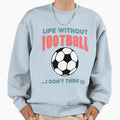 Life Without Football I Dont Sweatshirt - Aesthetic Graphic for Adults - T-Shirt, Sweatshirt, Hoodie