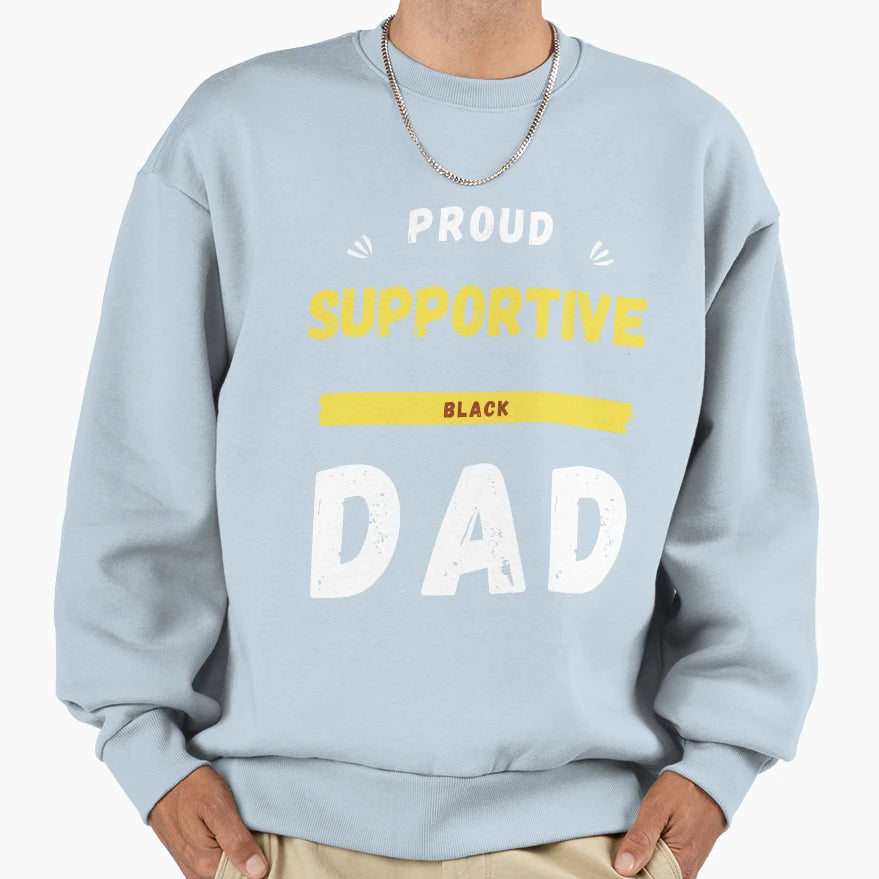 Proud Supportive Black Dad Sweatshirt - Fun Novelty Design Men Women - T-Shirt, Sweatshirt, Hoodie