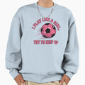 I Play Like Try To Keep Up Sweatshirt - Minimalist Print for Adults - T-Shirt, Sweatshirt, Hoodie