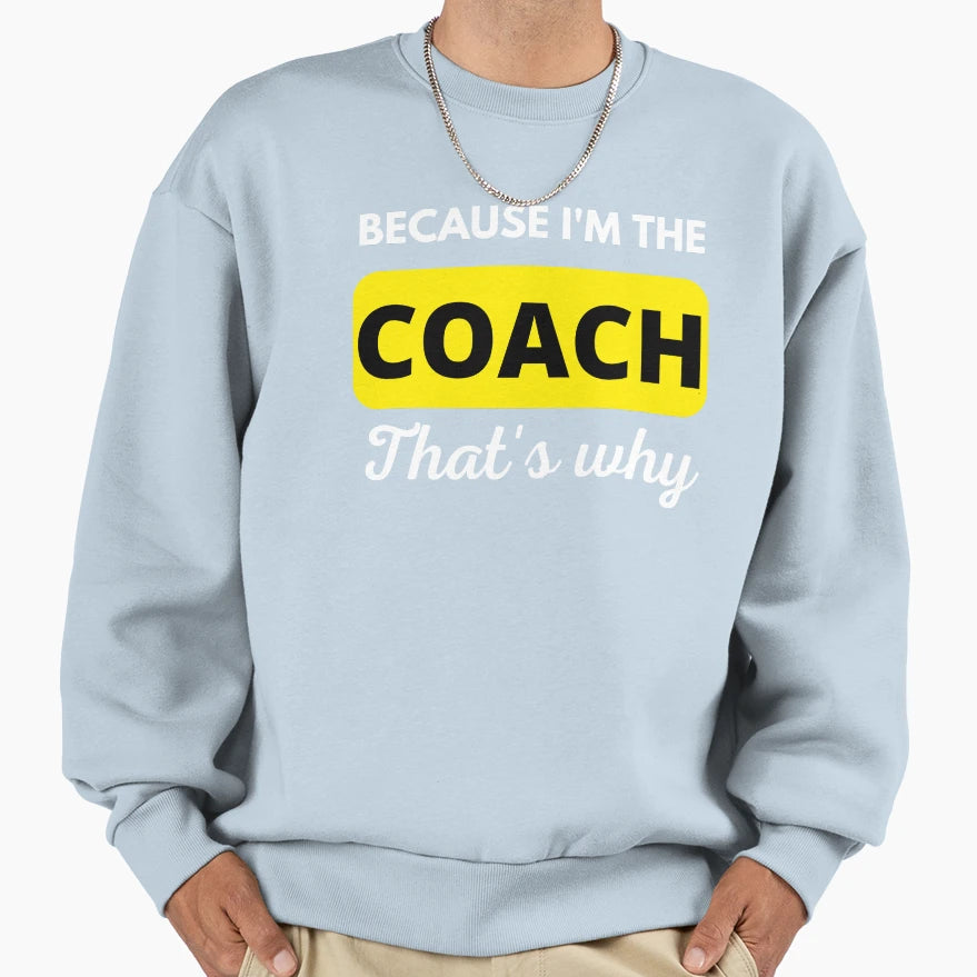 Because Im Coach Thats Why Funny Coach Sweatshirt - Novelty Apparel Unisex - T-Shirt, Sweatshirt, Hoodie