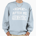 Repeat After Me Yes Coach Gift Sweatshirt - Fun Novelty Design Men Women - T-Shirt, Sweatshirt, Hoodie