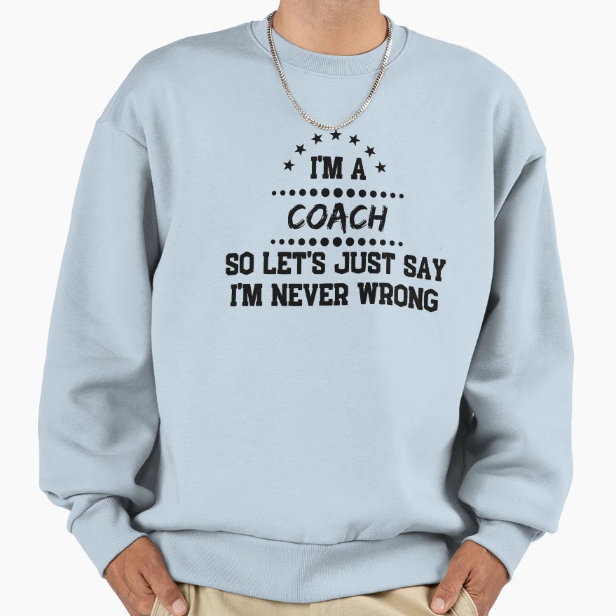 Im Coach So Im Never Wrong Sweatshirt - Casual Everyday Wear for Adults - T-Shirt, Sweatshirt, Hoodie