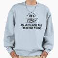 Im Coach So Im Never Wrong Sweatshirt - Casual Everyday Wear for Adults - T-Shirt, Sweatshirt, Hoodie