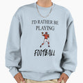 Id Rather Be Playing Football Sweatshirt - Trendy Graphic Unisex - T-Shirt, Sweatshirt, Hoodie