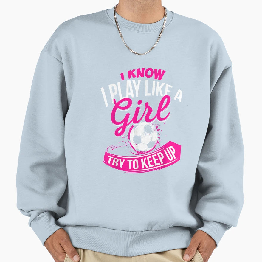 I Know I Play Like Soccer Sweatshirt - Trendy Graphic Men Women - T-Shirt, Sweatshirt, Hoodie