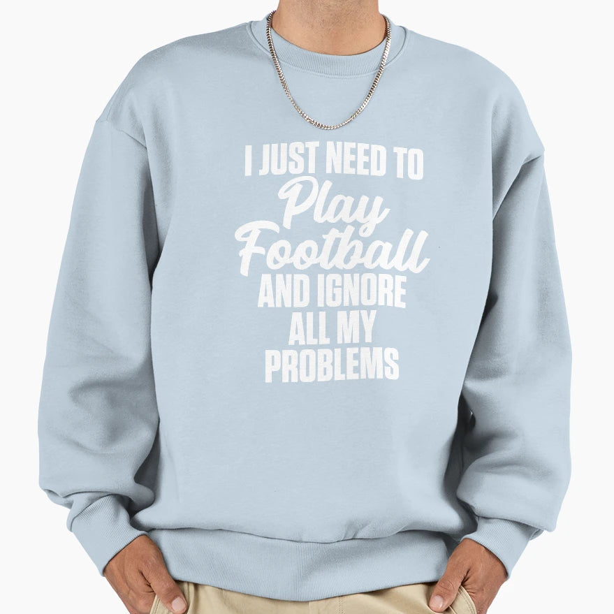 I Just Need To Play Football And Sweatshirt - Casual Everyday Wear Unisex - T-Shirt, Sweatshirt, Hoodie