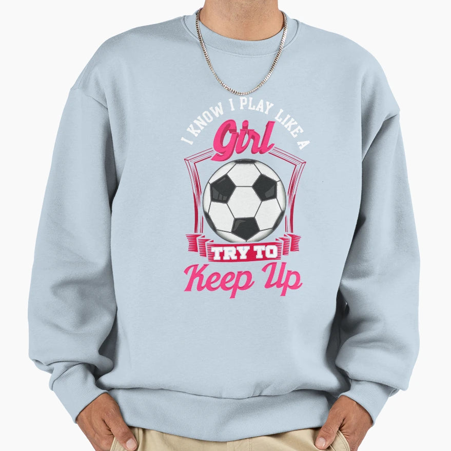 I Know I Play Like Try To Keep Up Sweatshirt - Graphic Print Unisex - T-Shirt, Sweatshirt, Hoodie