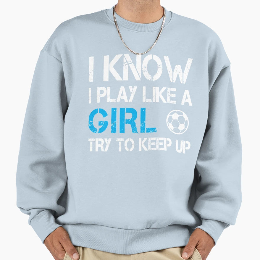 I Know I Play Like Try To Keep Up Sweatshirt - Trendy Graphic Unisex - T-Shirt, Sweatshirt, Hoodie