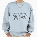Repeat After Me Yes Coach Sweatshirt - Graphic Print Men Women - T-Shirt, Sweatshirt, Hoodie
