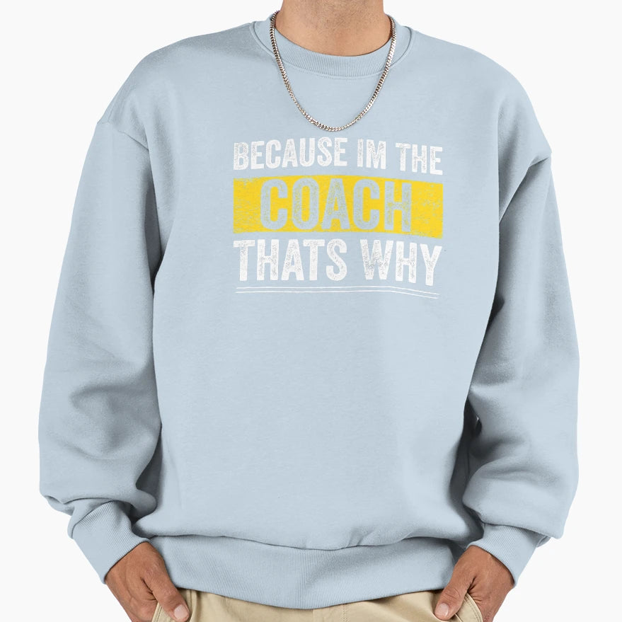 Because Im Coach Thats Why Funny Sweatshirt - Fun Novelty Design Men Women - T-Shirt, Sweatshirt, Hoodie