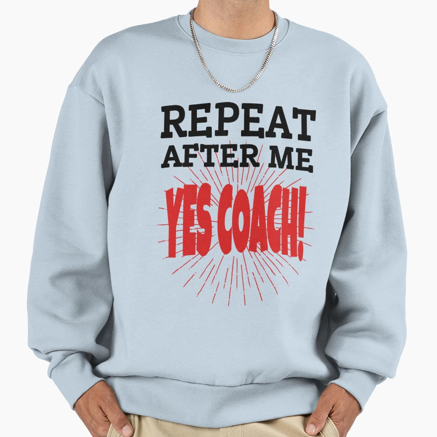 Repeat After Me Yes Coach Funny Sweatshirt - Unique Graphic for Adults - T-Shirt, Sweatshirt, Hoodie