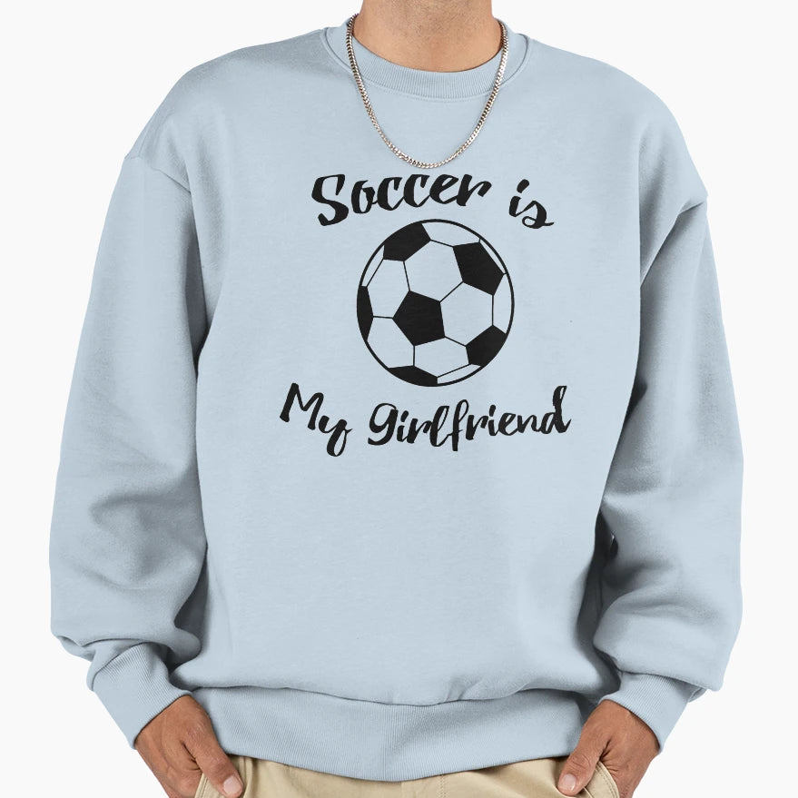 Soccer Is My Girlfriend Sweatshirt - Casual Everyday Wear for Adults - T-Shirt, Sweatshirt, Hoodie