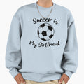 Soccer Is My Girlfriend Sweatshirt - Casual Everyday Wear for Adults - T-Shirt, Sweatshirt, Hoodie