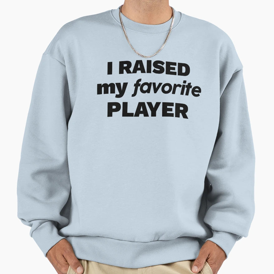 I Raised My Favorite Player Sweatshirt - Novelty Apparel Unisex - T-Shirt, Sweatshirt, Hoodie