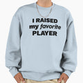 I Raised My Favorite Player Sweatshirt - Novelty Apparel Unisex - T-Shirt, Sweatshirt, Hoodie