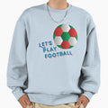 Lets Play Football Sweatshirt - Custom Art Print Men Women - T-Shirt, Sweatshirt, Hoodie