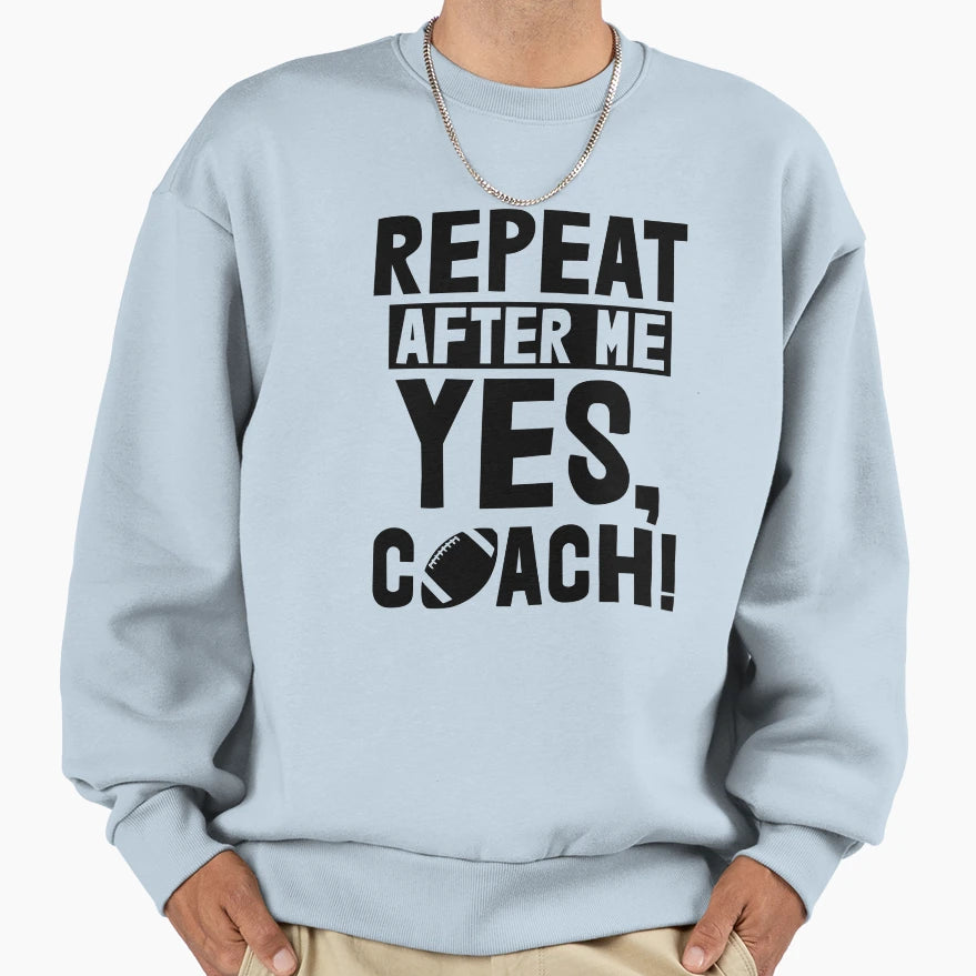 Repeat After Me Yes Coach Football Sweatshirt - Aesthetic Graphic Men Women - T-Shirt, Sweatshirt, Hoodie
