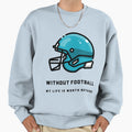 Without Football My Life Is Worth Sweatshirt - Novelty Apparel Unisex - T-Shirt, Sweatshirt, Hoodie