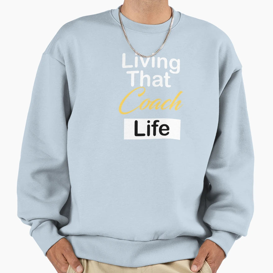 Living That Coach Life Sweatshirt - Casual Everyday Wear Men Women - T-Shirt, Sweatshirt, Hoodie