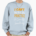 I Cant My Has Practice Game Or T-Shirt - Streetwear Style Men Women - T-Shirt, Sweatshirt, Hoodie