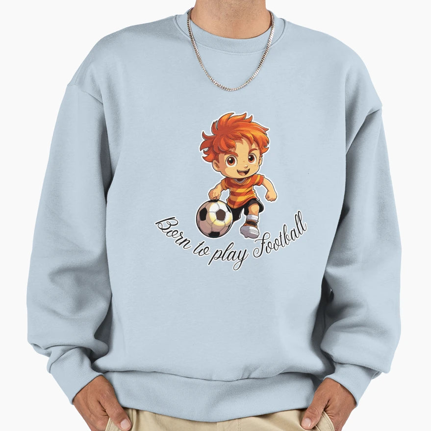 Born To Play Football Sweatshirt - Casual Everyday Wear Unisex - T-Shirt, Sweatshirt, Hoodie