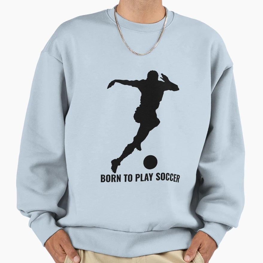 Football Born To Play Soccer Sweatshirt - Custom Art Print for Adults - T-Shirt, Sweatshirt, Hoodie