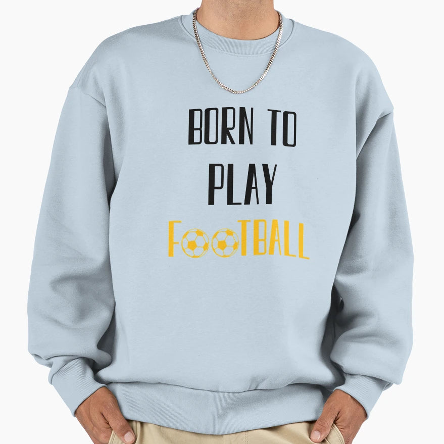 Born To Play Football Football Sweatshirt - Streetwear Style for Adults - T-Shirt, Sweatshirt, Hoodie