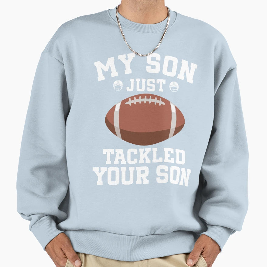 My Son Just Tackled Your Son Proud Sweatshirt - Novelty Apparel Unisex - T-Shirt, Sweatshirt, Hoodie