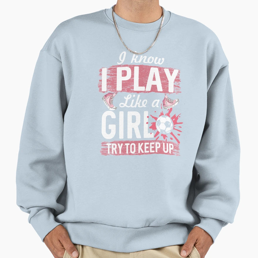 I Know I Play Like Soccer Player Try To Sweatshirt - Unique Graphic Unisex - T-Shirt, Sweatshirt, Hoodie