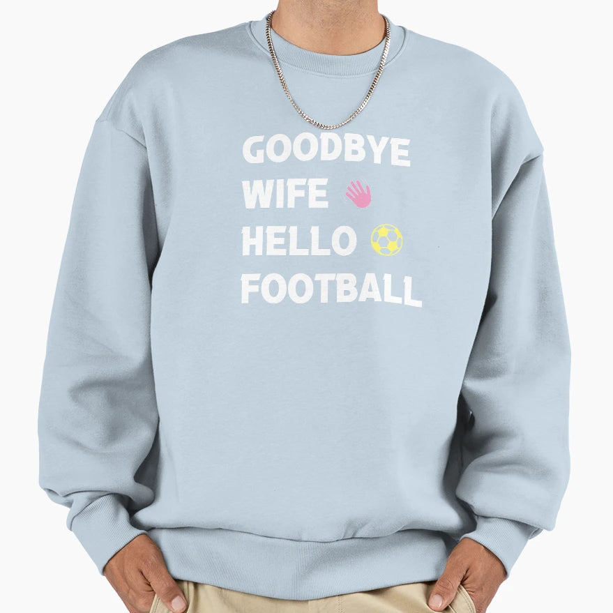 Goodbye Wife Hello Football Sweatshirt - Custom Art Print for Adults - T-Shirt, Sweatshirt, Hoodie