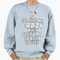 Hide My Crazy Football Season Over T-Shirt - Novelty Apparel for Adults - T-Shirt, Sweatshirt, Hoodie
