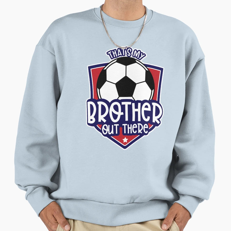 Thats My Brother Out There Soccer Sweatshirt - Custom Art Print Men Women - T-Shirt, Sweatshirt, Hoodie