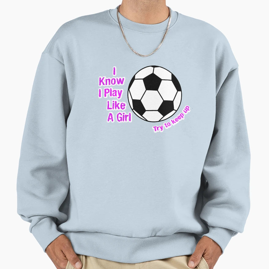 I Know I Play Like Try To Keep Up Soccer T-Shirt - Graphic Print Unisex - T-Shirt, Sweatshirt, Hoodie