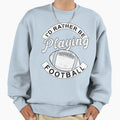 Id Rather Be Playing Football Sweatshirt - Casual Everyday Wear Men Women - T-Shirt, Sweatshirt, Hoodie