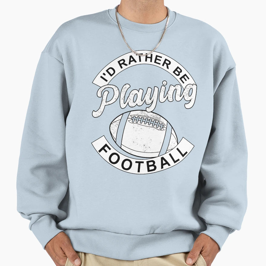 Id Rather Be Playing Football Sweatshirt - Casual Everyday Wear Men Women - T-Shirt, Sweatshirt, Hoodie