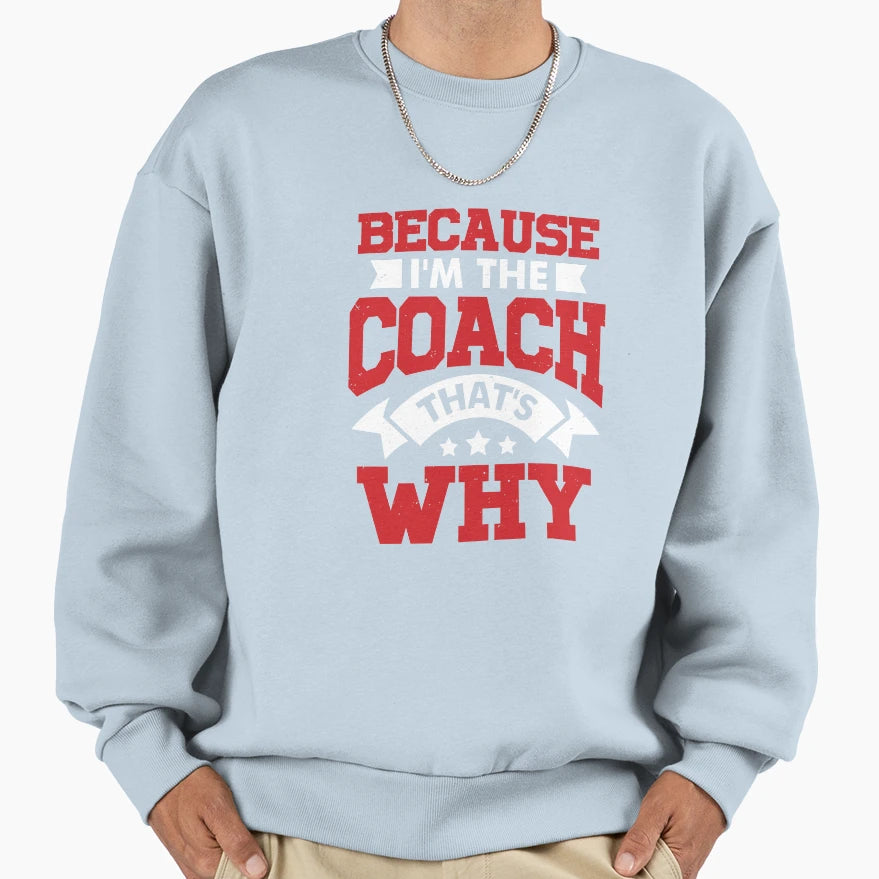 Because Im Coach Thats Why Sweatshirt - Novelty Apparel Men Women - T-Shirt, Sweatshirt, Hoodie