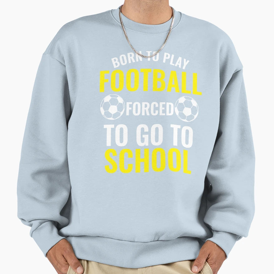Born To Play Football Forced Sweatshirt - Casual Everyday Wear Men Women - T-Shirt, Sweatshirt, Hoodie