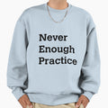 Never Enough Practice Sweatshirt - Aesthetic Graphic Men Women - T-Shirt, Sweatshirt, Hoodie