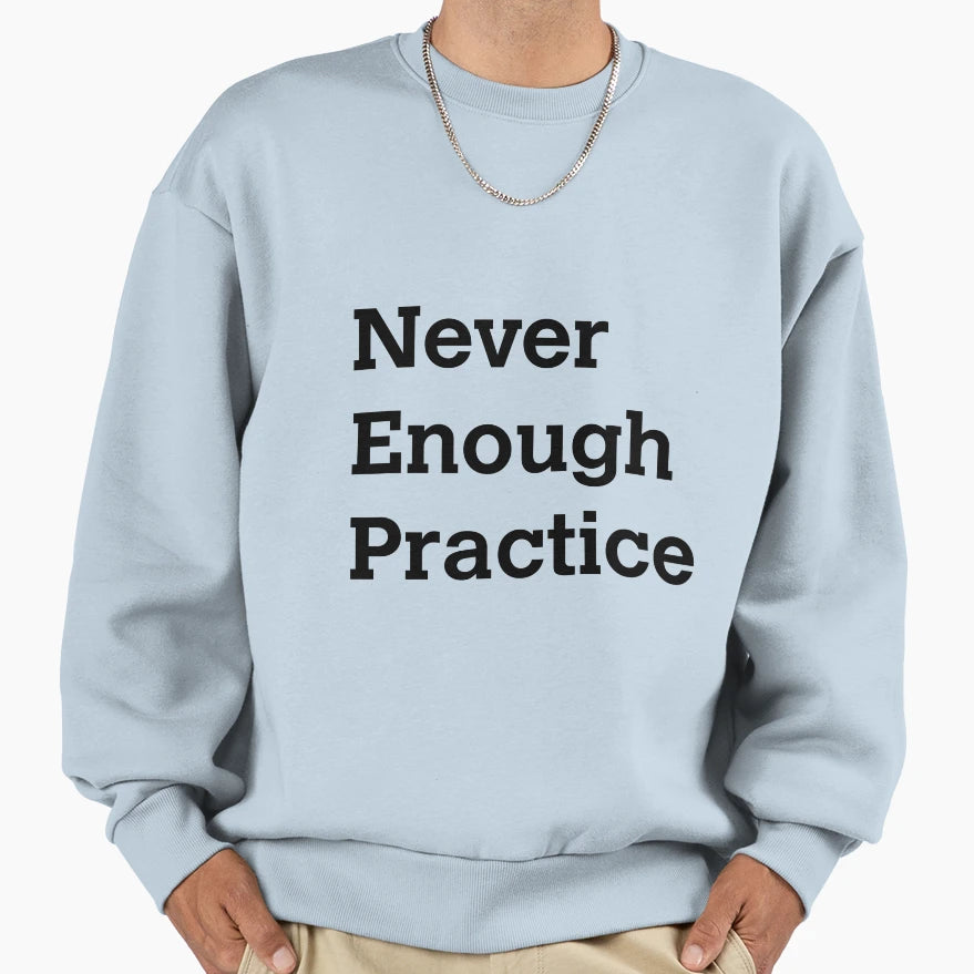 Never Enough Practice Sweatshirt - Aesthetic Graphic Men Women - T-Shirt, Sweatshirt, Hoodie