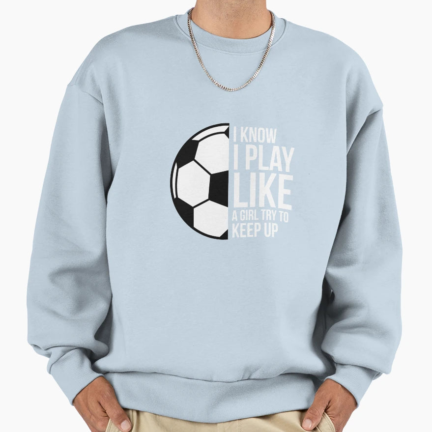 I Play Like Try To Keep Up Soccer Sweatshirt - Custom Art Print Men Women - T-Shirt, Sweatshirt, Hoodie