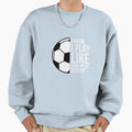 I Play Like Try To Keep Up Soccer Sweatshirt - Custom Art Print Men Women - T-Shirt, Sweatshirt, Hoodie