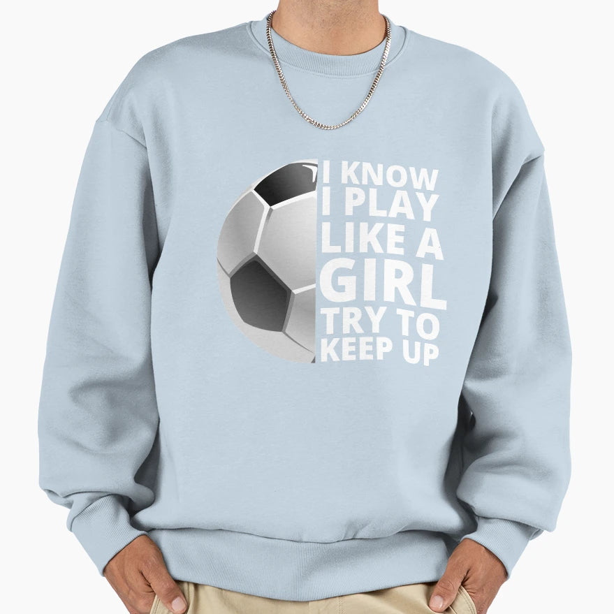 I Know I Play Like Try To Keep Up Soccer Sweatshirt - Trendy Graphic Unisex - T-Shirt, Sweatshirt, Hoodie