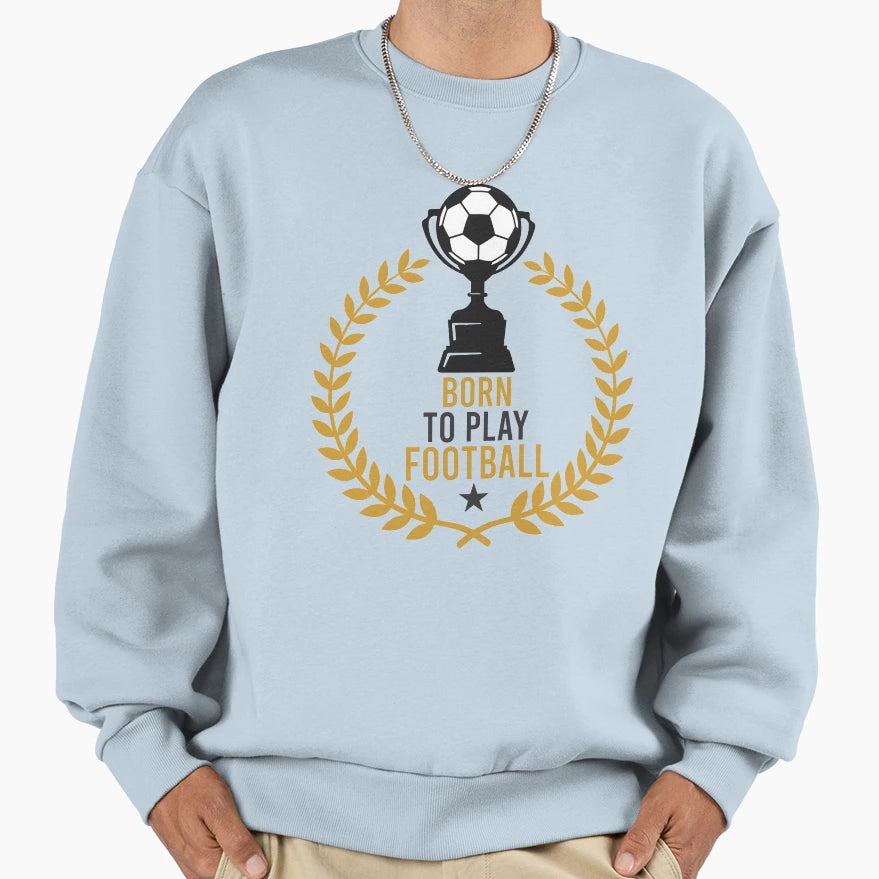 Born To Play Football Sweatshirt - Custom Art Print for Adults - T-Shirt, Sweatshirt, Hoodie