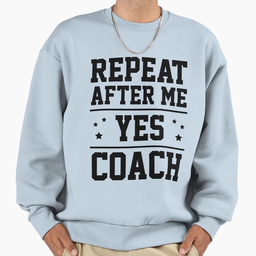 Repeat After Me Yes Coach Sweatshirt - Trendy Graphic Unisex - T-Shirt, Sweatshirt, Hoodie